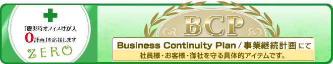 BCP(Business Continuity Plan/事業継続計画)にて、 社員様・お客様・御社を守る具体的アイテムです。